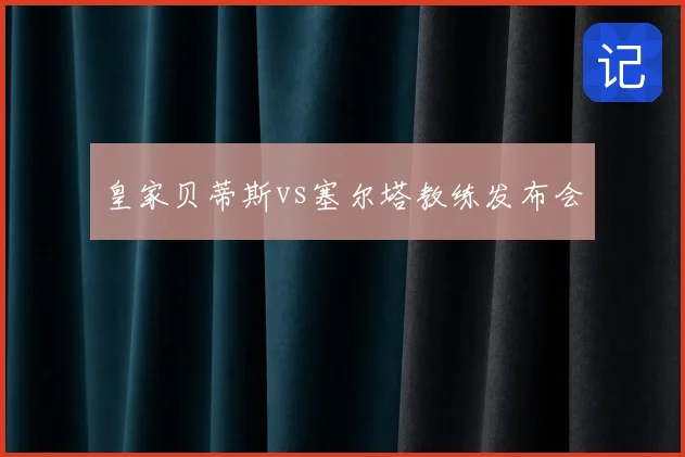 皇家贝蒂斯vs塞尔塔教练发布会